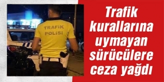 TRAFİK KURALLARINA UYMAYAN SÜRÜCÜLERE CEZA YAĞDI