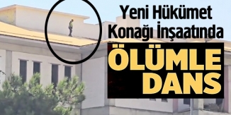 YENİ HÜKÜMET KONAĞI İNŞAATINDA ÖLÜMLE DANS