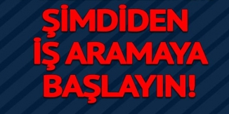 ŞİMDİDEN İŞ ARAMAYA BAŞLAYIN